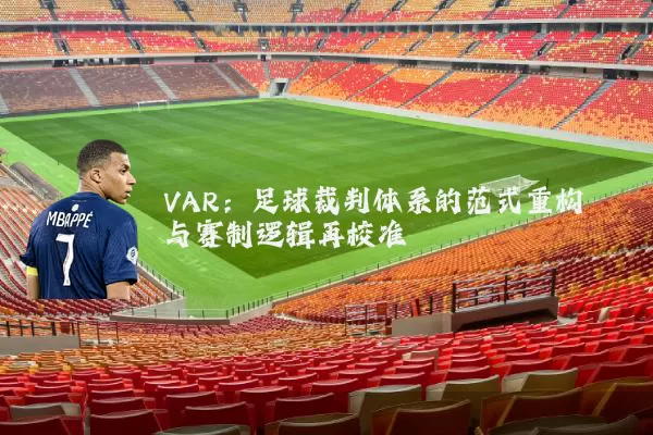 VAR:足球裁判体系的范式重构与赛制逻辑再校准