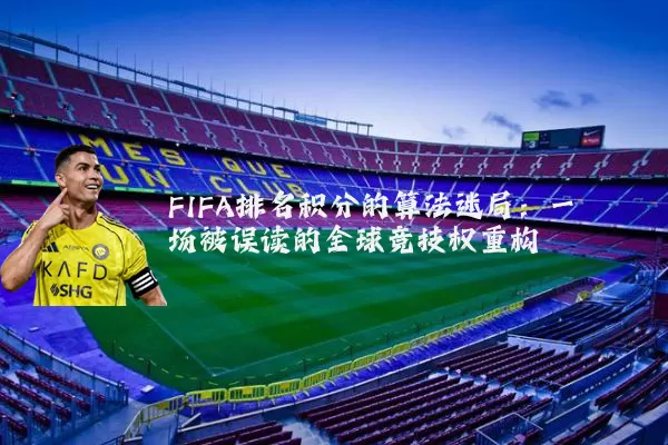 FIFA排名积分的算法迷局:一场被误读的全球竞技权重构