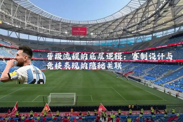 晋级流程的底层逻辑：赛制设计与竞技表现的隐秘关联