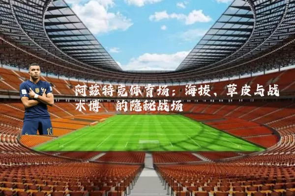 阿兹特克体育场:海拔、草皮与战术博弈的隐秘战场