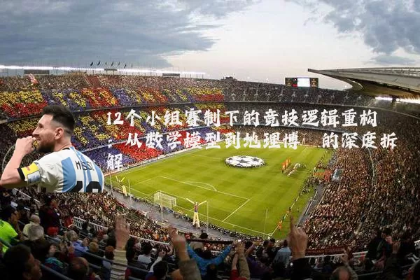 12个小组赛制下的竞技逻辑重构:从数学模型到地理博弈的深度拆解