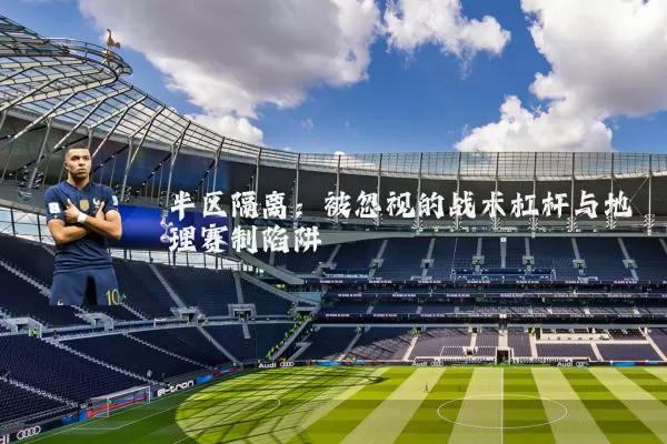 半区隔离:被忽视的战术杠杆与地理赛制陷阱