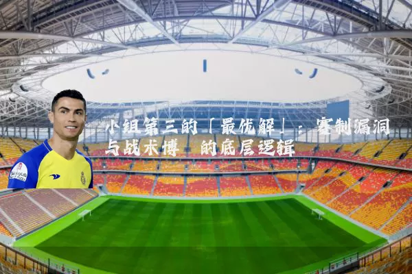 小组第三的「最优解」:赛制漏洞与战术博弈的底层逻辑