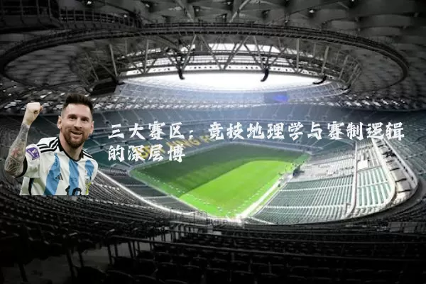 三大赛区:竞技地理学与赛制逻辑的深层博弈