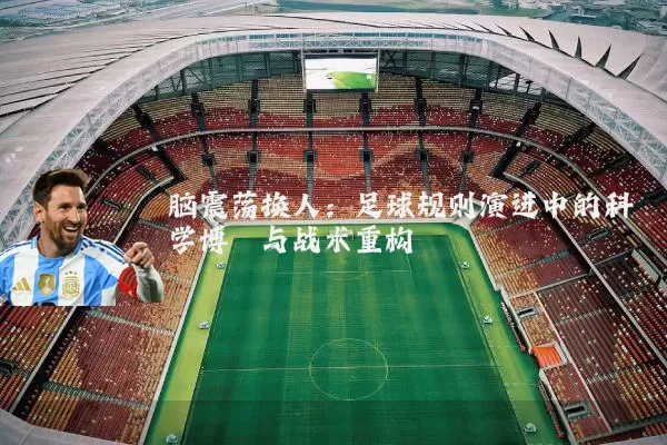 脑震荡换人:足球规则演进中的科学博弈与战术重构