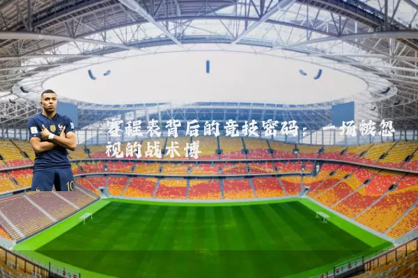 赛程表背后的竞技密码:一场被忽视的战术博弈