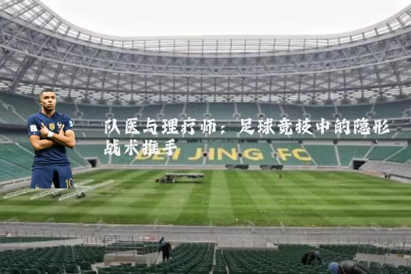 队医与理疗师:足球竞技中的隐形战术推手