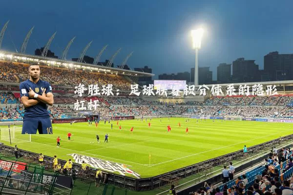 净胜球:足球联赛积分体系的隐形杠杆