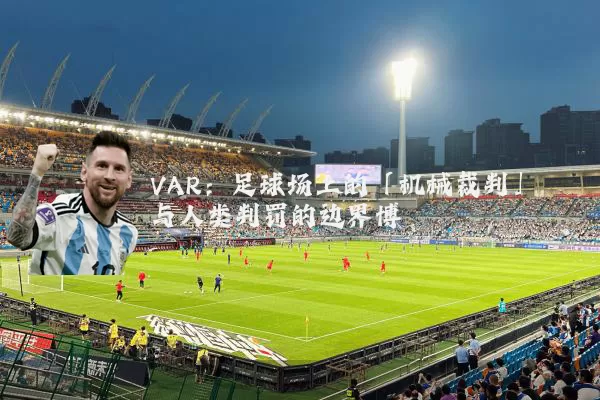 VAR：足球场上的「机械裁判」与人类判罚的边界博弈