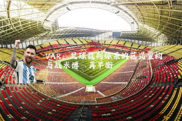 VAR:足球裁判体系的范式重构与战术博弈再平衡