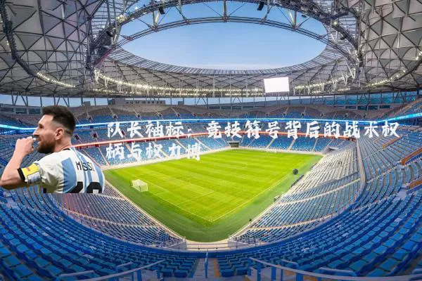 队长袖标:竞技符号背后的战术权柄与权力博弈