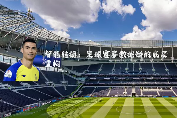 智能转播:足球赛事数据链的底层重构
