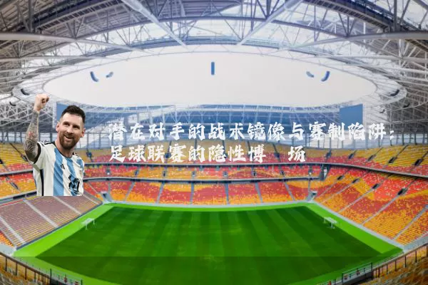 潜在对手的战术镜像与赛制陷阱：足球联赛的隐性博弈场