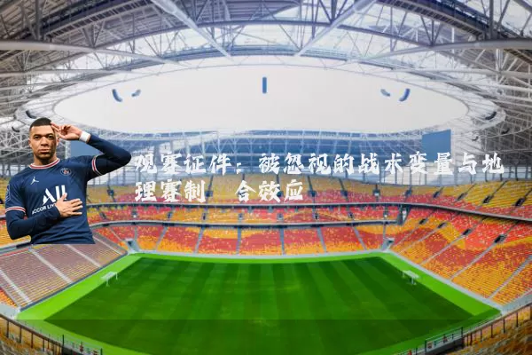 观赛证件:被忽视的战术变量与地理赛制耦合效应