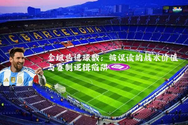 全组总进球数：被误读的战术价值与赛制逻辑陷阱